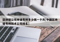 区块链公司申请专利多少钱一个月[中国区块链专利技术公司排名]