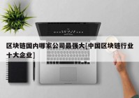 区块链国内哪家公司最强大[中国区块链行业十大企业]