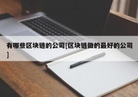 有哪些区块链的公司[区块链做的最好的公司]