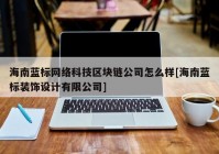 海南蓝标网络科技区块链公司怎么样[海南蓝标装饰设计有限公司]