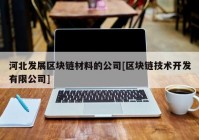 河北发展区块链材料的公司[区块链技术开发有限公司]