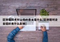 区块链技术对公司的意义是什么[区块链对企业组织有什么影响]