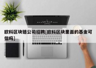 欧科区块链公司招聘[欧科区块里面的基金可信吗]