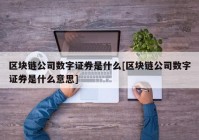 区块链公司数字证券是什么[区块链公司数字证券是什么意思]