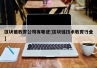 区块链教育公司有哪些[区块链技术教育行业]