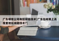 广东哪些公司有区块链技术[广东在政策上高度重视区块链技术?]