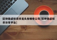 区块链虚拟货币龙头有哪些公司[区块链虚拟币分享平台]