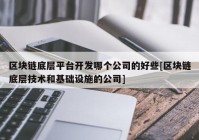 区块链底层平台开发哪个公司的好些[区块链底层技术和基础设施的公司]