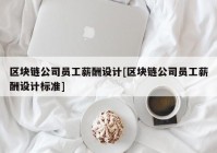 区块链公司员工薪酬设计[区块链公司员工薪酬设计标准]