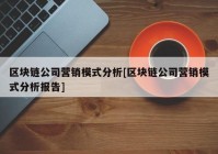 区块链公司营销模式分析[区块链公司营销模式分析报告]