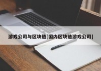 游戏公司与区块链[国内区块链游戏公司]