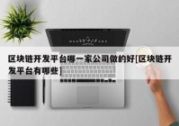 区块链开发平台哪一家公司做的好[区块链开发平台有哪些]