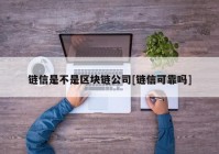 链信是不是区块链公司[链信可靠吗]