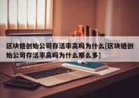 区块链创始公司存活率高吗为什么[区块链创始公司存活率高吗为什么那么多]