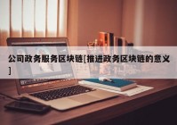 公司政务服务区块链[推进政务区块链的意义]