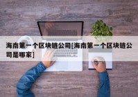 海南第一个区块链公司[海南第一个区块链公司是哪家]